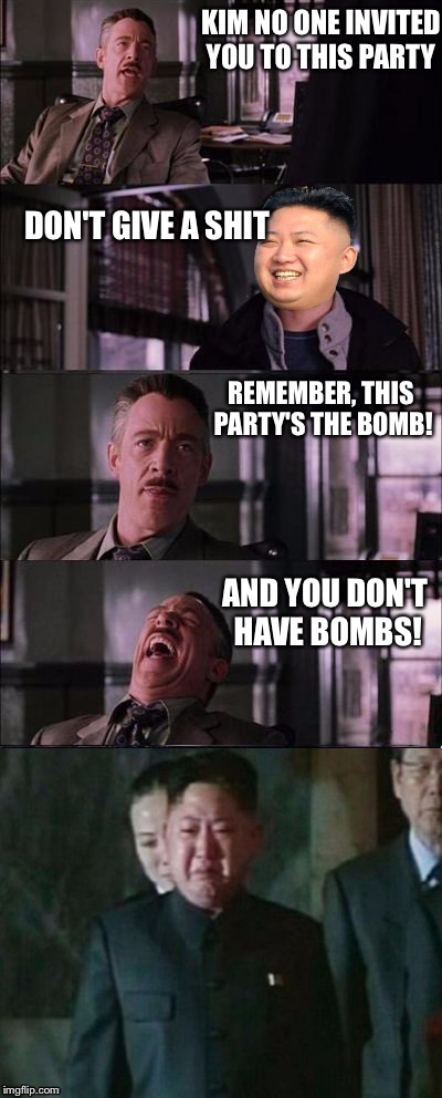 KIM NO ONE INVITED YOU TO THIS PARTY; DON'T GIVE A SHIT; REMEMBER, THIS PARTY'S THE BOMB! AND YOU DON'T HAVE BOMBS! | image tagged in kim jong un cry | made w/ Imgflip meme maker
