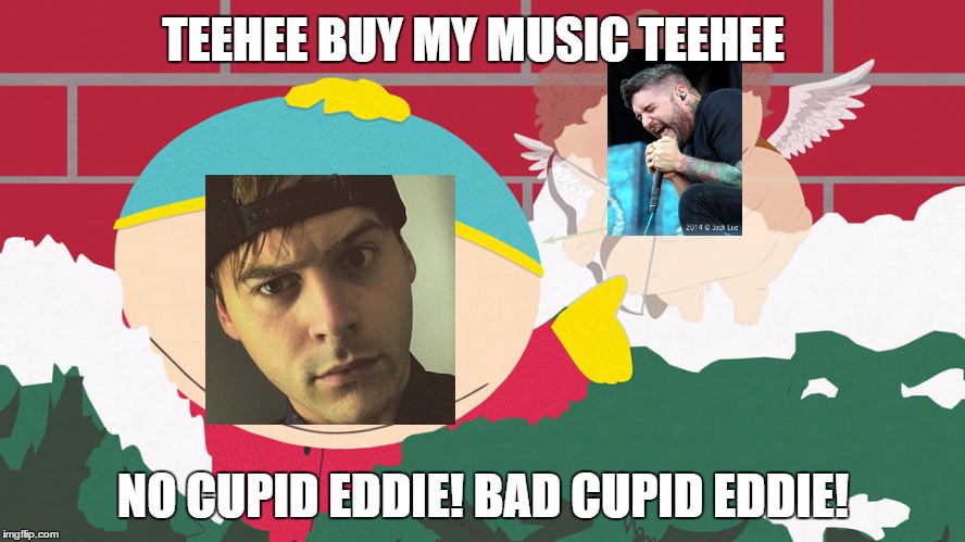 CUPID EDDIE! TEEHEE! | TEEHEE BUY MY MUSIC TEEHEE; NO CUPID EDDIE! BAD CUPID EDDIE! | image tagged in jared,dines,teehee,suicide silence,eddie hermida,eric cartman | made w/ Imgflip meme maker