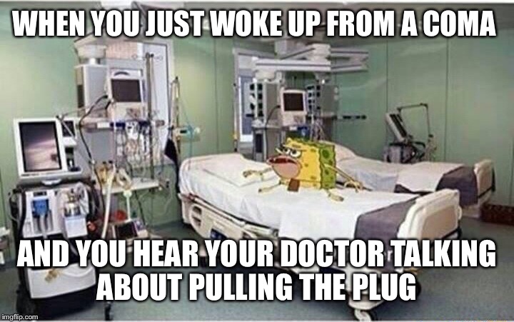 Hospital spongegar | WHEN YOU JUST WOKE UP FROM A COMA; AND YOU HEAR YOUR DOCTOR TALKING ABOUT PULLING THE PLUG | image tagged in hospital spongegar | made w/ Imgflip meme maker