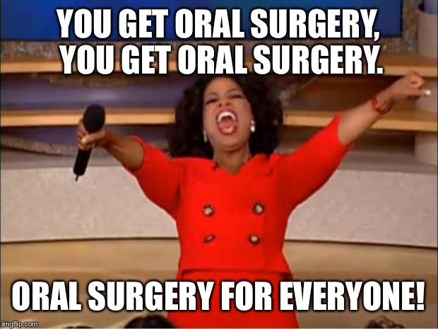 Oprah You Get A Meme | YOU GET ORAL SURGERY, YOU GET ORAL SURGERY. ORAL SURGERY FOR EVERYONE! | image tagged in memes,oprah you get a | made w/ Imgflip meme maker