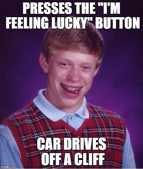 Bad Luck Brian Meme | PRESSES THE "I'M FEELING LUCKY" BUTTON CAR DRIVES OFF A CLIFF | image tagged in memes,bad luck brian | made w/ Imgflip meme maker
