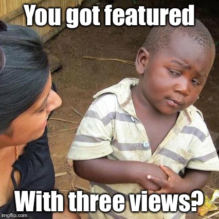 How does it work? | You got featured; With three views? | image tagged in memes,third world skeptical kid | made w/ Imgflip meme maker