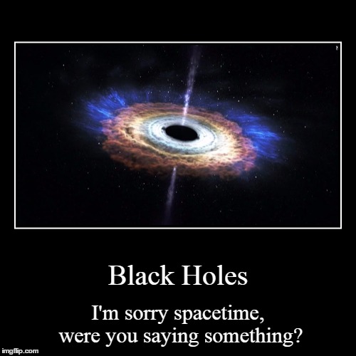 A black hole's gravity is strong enough to significantly warp spacetime around it. | image tagged in funny,demotivationals,black hole,space | made w/ Imgflip demotivational maker