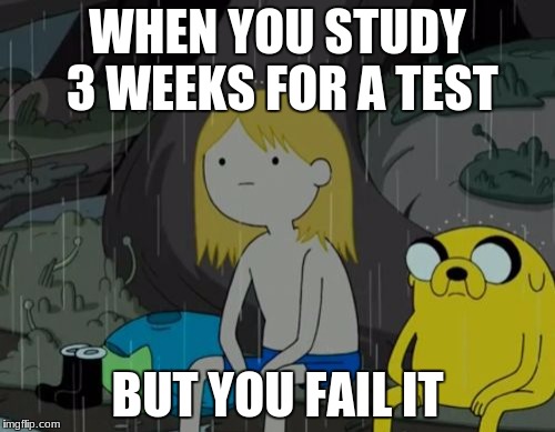 Life Sucks | WHEN YOU STUDY 3 WEEKS FOR A TEST; BUT YOU FAIL IT | image tagged in memes,life sucks | made w/ Imgflip meme maker