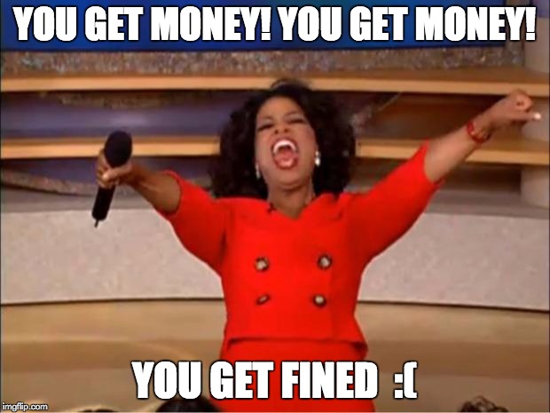 Oprah You Get A Meme | YOU GET MONEY! YOU GET MONEY! YOU GET FINED  :( | image tagged in memes,oprah you get a | made w/ Imgflip meme maker