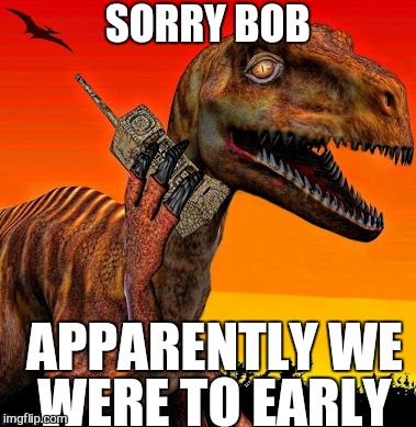 SORRY BOB APPARENTLY WE WERE TO EARLY | made w/ Imgflip meme maker