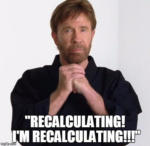 "RECALCULATING! I'M RECALCULATING!!!" | made w/ Imgflip meme maker
