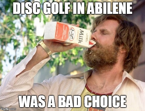 will ferrell milk anchorman | DISC GOLF IN ABILENE; WAS A BAD CHOICE | image tagged in will ferrell milk anchorman | made w/ Imgflip meme maker