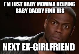 Kevin Hart Meme | I'M JUST BABY MOMMA HELPING BABY DADDY FIND HIS; NEXT EX-GIRLFRIEND | image tagged in memes,kevin hart the hell | made w/ Imgflip meme maker