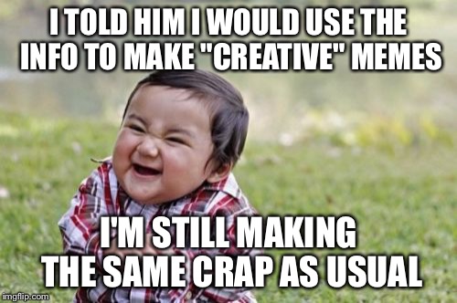 Sorry Finlay.... | I TOLD HIM I WOULD USE THE INFO TO MAKE "CREATIVE" MEMES; I'M STILL MAKING THE SAME CRAP AS USUAL | image tagged in memes,evil toddler | made w/ Imgflip meme maker