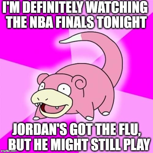 Go Bulls! | I'M DEFINITELY WATCHING THE NBA FINALS TONIGHT; JORDAN'S GOT THE FLU,  BUT HE MIGHT STILL PLAY | image tagged in memes,slowpoke | made w/ Imgflip meme maker