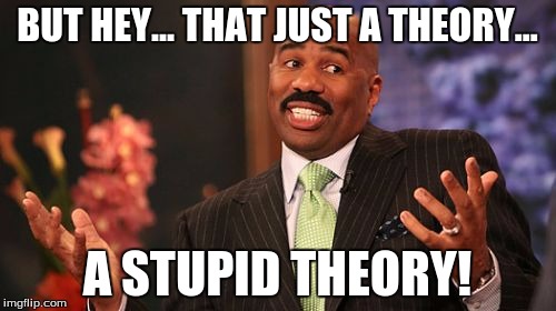 Steve Harvey Meme | BUT HEY... THAT JUST A THEORY... A STUPID THEORY! | image tagged in memes,steve harvey | made w/ Imgflip meme maker