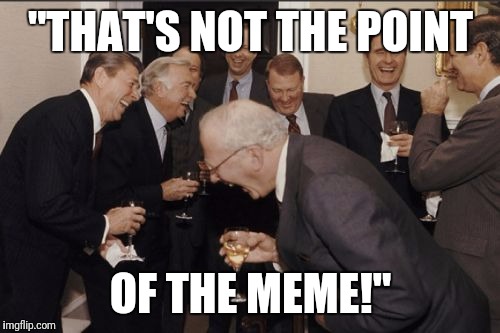 Laughing Men In Suits Meme | "THAT'S NOT THE POINT OF THE MEME!" | image tagged in memes,laughing men in suits | made w/ Imgflip meme maker