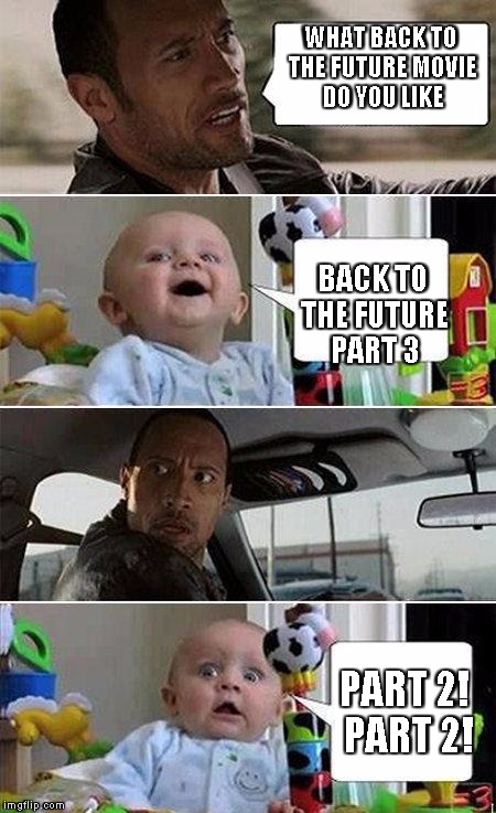 THE ROCK DRIVING BABY | WHAT BACK TO THE FUTURE MOVIE DO YOU LIKE; BACK TO THE FUTURE PART 3; PART 2! PART 2! | image tagged in the rock driving baby | made w/ Imgflip meme maker