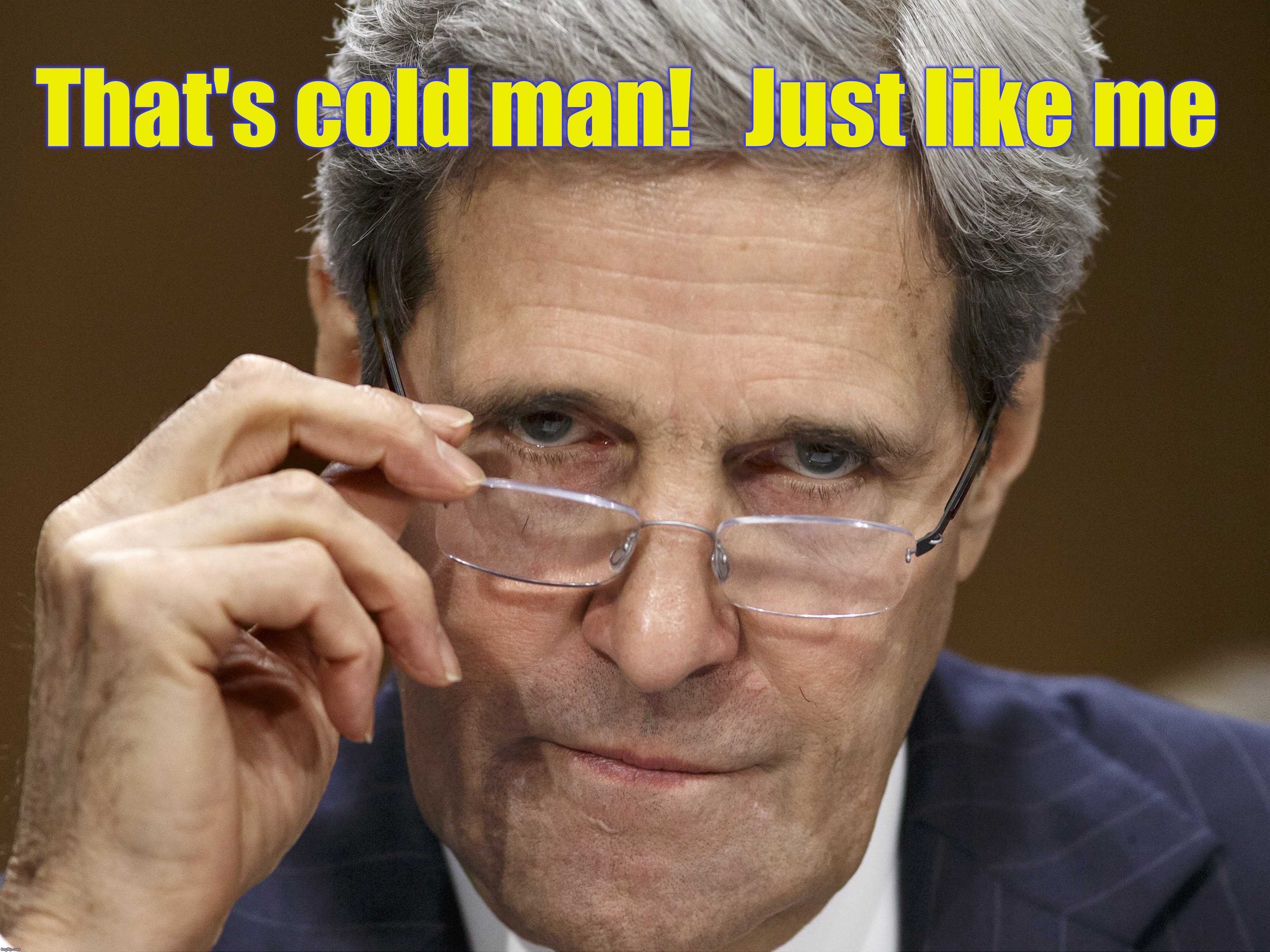 That's cold man!   Just like me | made w/ Imgflip meme maker