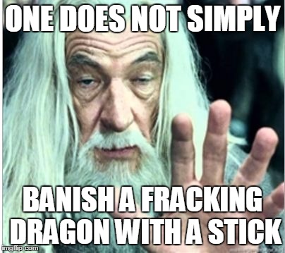 gandolf release | ONE DOES NOT SIMPLY; BANISH A FRACKING DRAGON WITH A STICK | image tagged in gandolf release | made w/ Imgflip meme maker