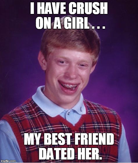 Bad Luck Brian | I HAVE CRUSH ON A GIRL . . . MY BEST FRIEND DATED HER. | image tagged in memes,bad luck brian | made w/ Imgflip meme maker
