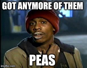 Y'all Got Any More Of That Meme | GOT ANYMORE OF THEM PEAS | image tagged in memes,yall got any more of | made w/ Imgflip meme maker