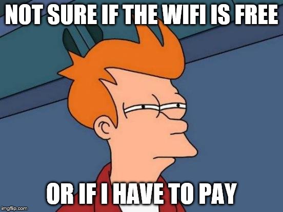 Futurama Fry Meme | NOT SURE IF THE WIFI IS FREE OR IF I HAVE TO PAY | image tagged in memes,futurama fry | made w/ Imgflip meme maker