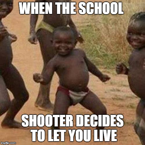 Third World Success Kid Meme | WHEN THE SCHOOL; SHOOTER DECIDES TO LET YOU LIVE | image tagged in memes,third world success kid | made w/ Imgflip meme maker