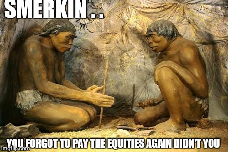 If i payed it on time it wouldn't be cut off already  | SMERKIN . . YOU FORGOT TO PAY THE EQUITIES AGAIN DIDN'T YOU | image tagged in memes,first world problems,funny,smirkin | made w/ Imgflip meme maker