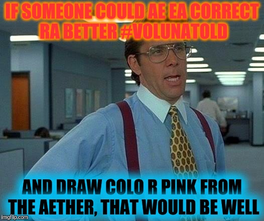 That Would Be Great Meme | IF SOMEONE COULD AE EA CORRECT RA BETTER #VOLUNATOLD AND DRAW COLO R PINK FROM THE AETHER, THAT WOULD BE WELL | image tagged in memes,that would be great | made w/ Imgflip meme maker