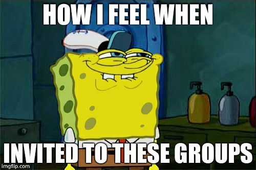 Don't You Squidward | HOW I FEEL WHEN; INVITED TO THESE GROUPS | image tagged in memes,dont you squidward | made w/ Imgflip meme maker