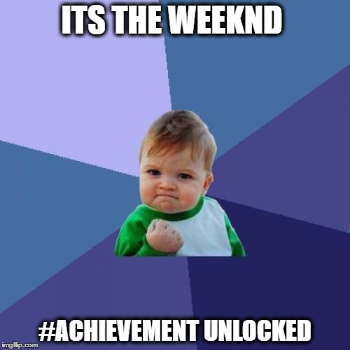 Success Kid | ITS THE WEEKND; #ACHIEVEMENT UNLOCKED | image tagged in memes,success kid | made w/ Imgflip meme maker