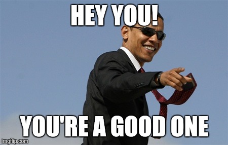 Cool Obama | HEY YOU! YOU'RE A GOOD ONE | image tagged in memes,cool obama | made w/ Imgflip meme maker