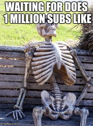Waiting Skeleton | WAITING FOR DOES 1 MILLION SUBS LIKE | image tagged in memes,waiting skeleton | made w/ Imgflip meme maker