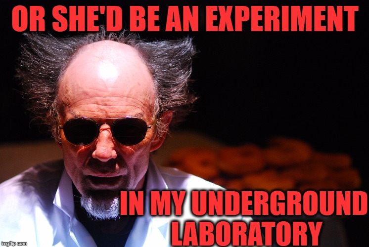 OR SHE'D BE AN EXPERIMENT IN MY UNDERGROUND LABORATORY | made w/ Imgflip meme maker