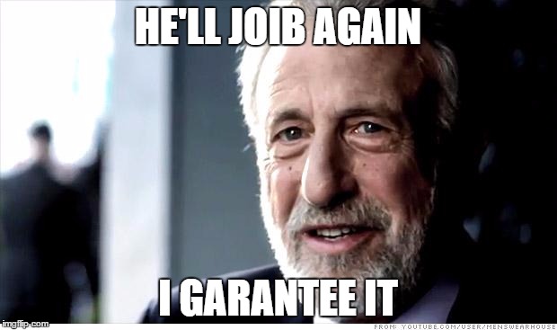 I Guarantee It | HE'LL JOIB AGAIN; I GARANTEE IT | image tagged in memes,i guarantee it | made w/ Imgflip meme maker
