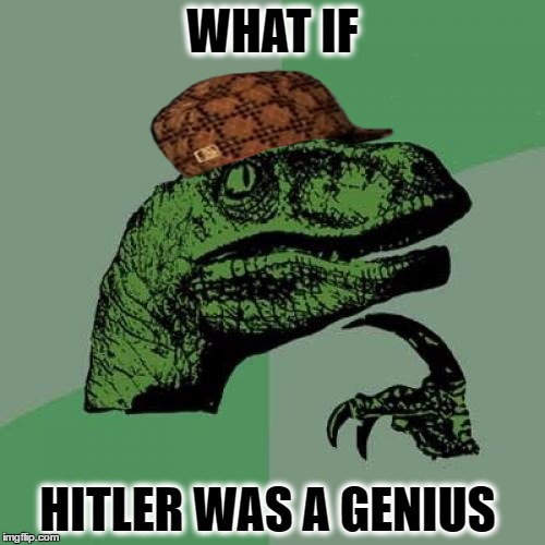 Philosoraptor | WHAT IF; HITLER WAS A GENIUS | image tagged in memes,philosoraptor,scumbag | made w/ Imgflip meme maker