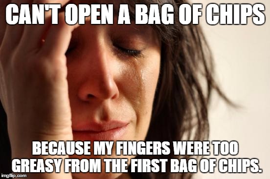 I HATE it when that happens. *scoff* Now I have to wash my hands XD | CAN'T OPEN A BAG OF CHIPS; BECAUSE MY FINGERS WERE TOO GREASY FROM THE FIRST BAG OF CHIPS. | image tagged in memes,first world problems | made w/ Imgflip meme maker