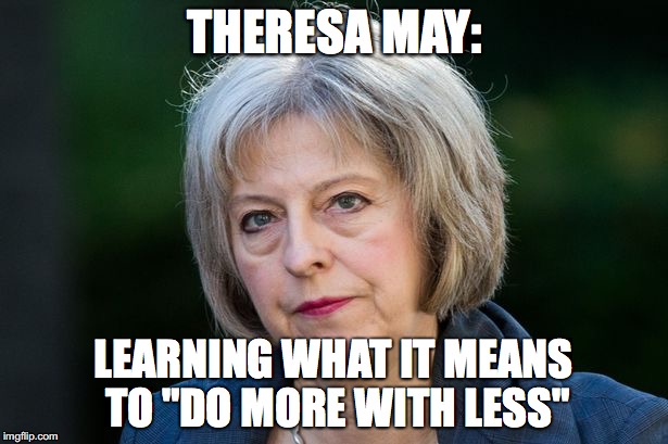 THERESA MAY:; LEARNING WHAT IT MEANS TO "DO MORE WITH LESS" | image tagged in theresa may | made w/ Imgflip meme maker