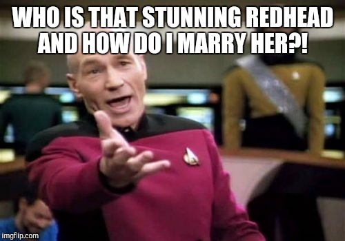 Picard Wtf Meme | WHO IS THAT STUNNING REDHEAD AND HOW DO I MARRY HER?! | image tagged in memes,picard wtf | made w/ Imgflip meme maker