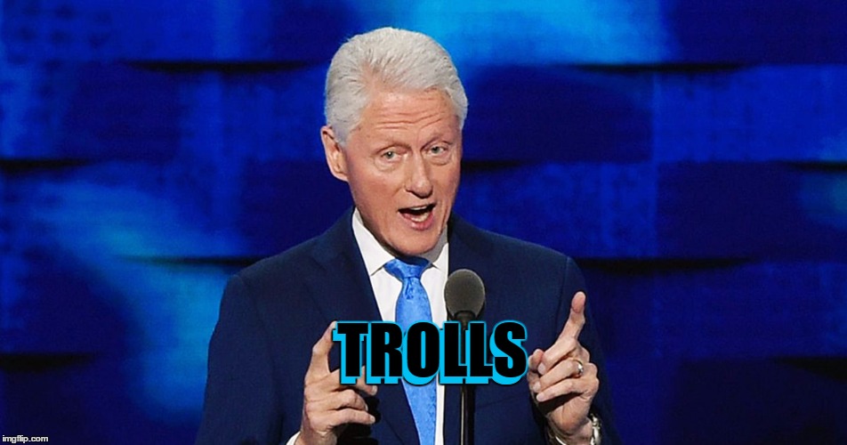 TROLLS TROLLS | image tagged in bill clinton weiner | made w/ Imgflip meme maker