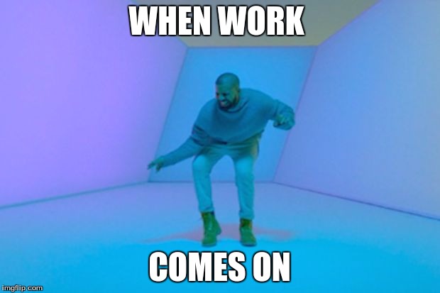 Drake | WHEN WORK; COMES ON | image tagged in drake | made w/ Imgflip meme maker