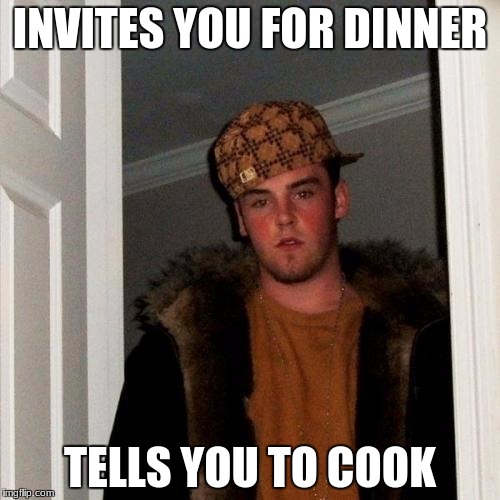 Scumbag Steve | INVITES YOU FOR DINNER; TELLS YOU TO COOK | image tagged in memes,scumbag steve | made w/ Imgflip meme maker