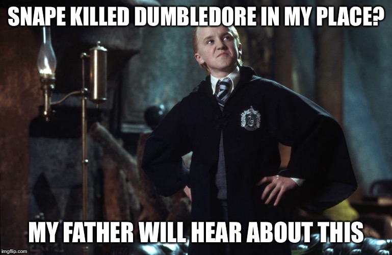 My Father Will Hear About This | SNAPE KILLED DUMBLEDORE IN MY PLACE? MY FATHER WILL HEAR ABOUT THIS | image tagged in harry potter draco | made w/ Imgflip meme maker