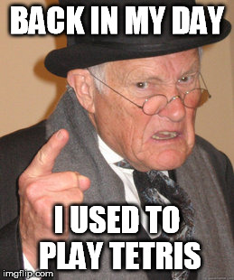 Back In My Day Meme | BACK IN MY DAY I USED TO PLAY TETRIS | image tagged in memes,back in my day | made w/ Imgflip meme maker