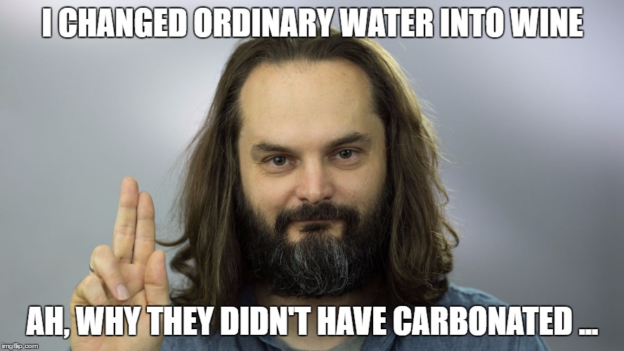 postJesus | I CHANGED ORDINARY WATER INTO WINE; AH, WHY THEY DIDN'T HAVE CARBONATED ... | image tagged in postjesus | made w/ Imgflip meme maker