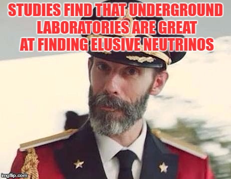 Captain Notso's Wisdom | STUDIES FIND THAT UNDERGROUND LABORATORIES ARE GREAT AT FINDING ELUSIVE NEUTRINOS | image tagged in meme to please,a logical memer,not so obvious,all i do is meme of you say and night | made w/ Imgflip meme maker