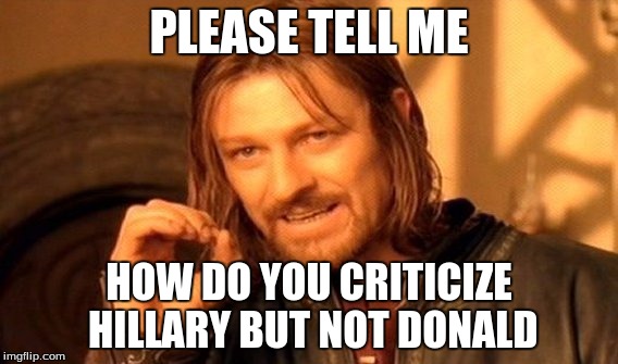 One Does Not Simply | PLEASE TELL ME; HOW DO YOU CRITICIZE HILLARY BUT NOT DONALD | image tagged in memes,one does not simply | made w/ Imgflip meme maker