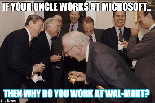 RRROASTED  | IF YOUR UNCLE WORKS AT MICROSOFT.. THEN WHY DO YOU WORK AT WAL-MART? | image tagged in memes,laughing men in suits,gam3way | made w/ Imgflip meme maker