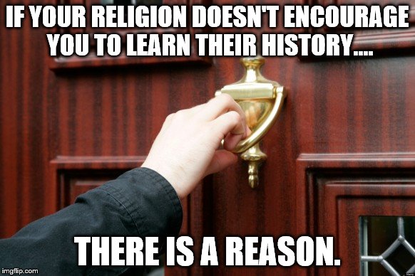 JWBS | IF YOUR RELIGION DOESN'T ENCOURAGE YOU TO LEARN THEIR HISTORY.... THERE IS A REASON. | image tagged in jehovah's witness,religions | made w/ Imgflip meme maker