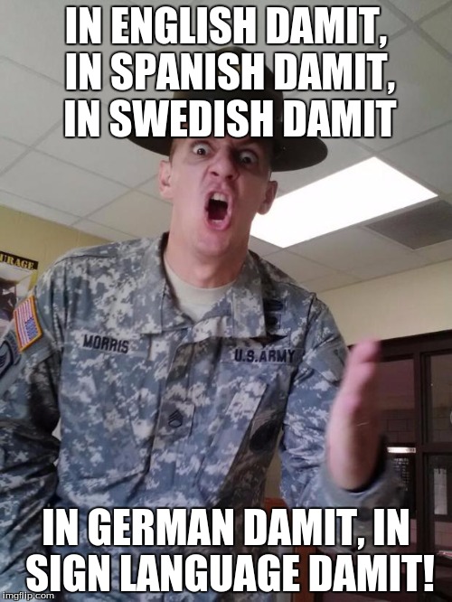 ARMY PISSED | IN ENGLISH DAMIT, IN SPANISH DAMIT, IN SWEDISH DAMIT; IN GERMAN DAMIT, IN SIGN LANGUAGE DAMIT! | image tagged in army pissed | made w/ Imgflip meme maker