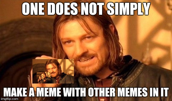 One does not simply, One does not simply, One does not simply, One does not simply | ONE DOES NOT SIMPLY; MAKE A MEME WITH OTHER MEMES IN IT | image tagged in memes,one does not simply | made w/ Imgflip meme maker