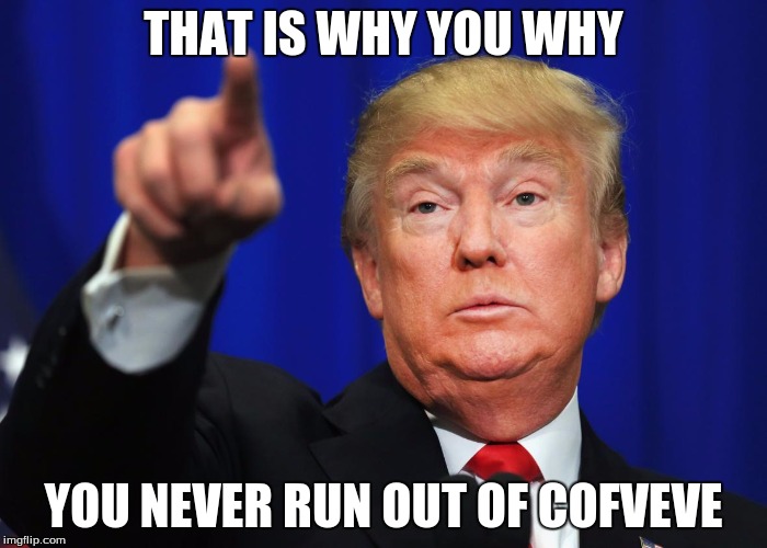 THAT IS WHY YOU WHY YOU NEVER RUN OUT OF COFVEVE | made w/ Imgflip meme maker