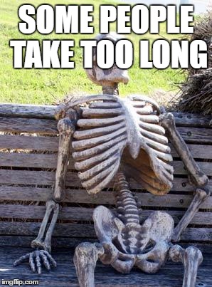 Waiting Skeleton Meme | SOME PEOPLE TAKE TOO LONG | image tagged in memes,waiting skeleton | made w/ Imgflip meme maker